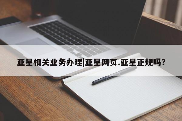 亚星app下载 亚星官网娱乐平台亚星相关业务办理|亚星网页.亚星正规吗？