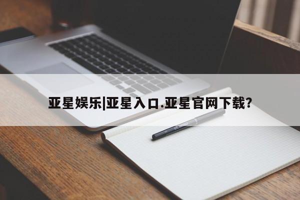 亚星app下载 亚星官网娱乐平台亚星娱乐|亚星入口.亚星官网下载？