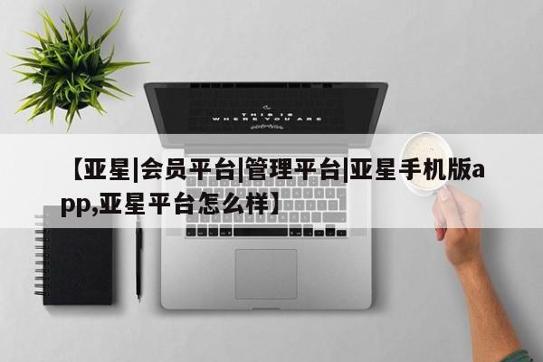 亚星app下载 亚星官网娱乐平台【亚星|会员平台|管理平台|亚星手机版app,亚星平台怎么样】