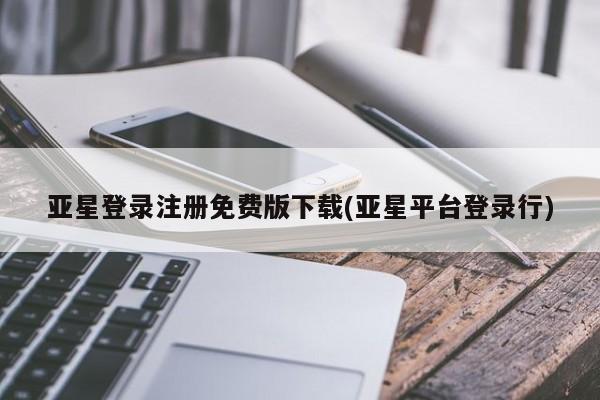 亚星app下载 亚星官网娱乐平台亚星登录注册免费版下载(亚星平台登录行)