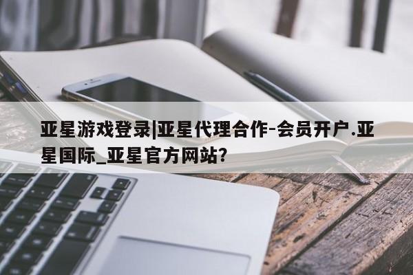 亚星app下载 亚星官网娱乐平台亚星游戏登录|亚星代理合作-会员开户.亚星国际_亚星官方网站？