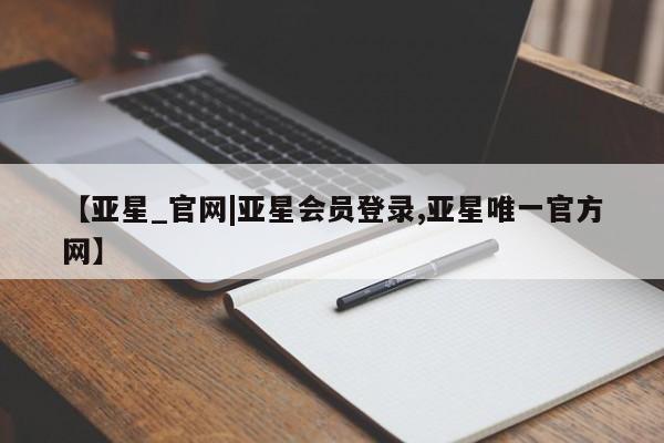 亚星app下载 亚星官网娱乐平台【亚星_官网|亚星会员登录,亚星唯一官方网】