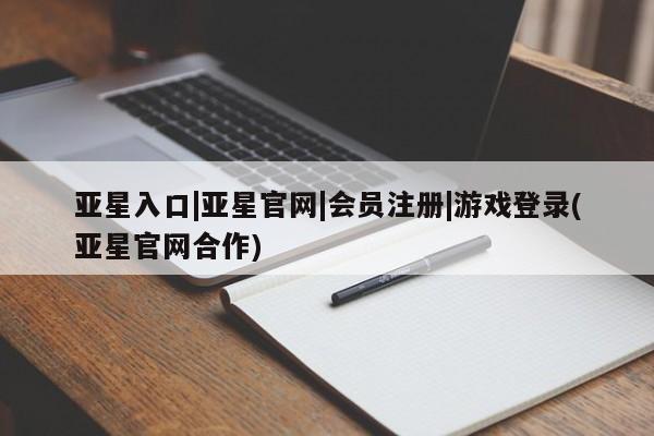 亚星app下载 亚星官网娱乐平台亚星入口|亚星官网|会员注册|游戏登录(亚星官网合作)