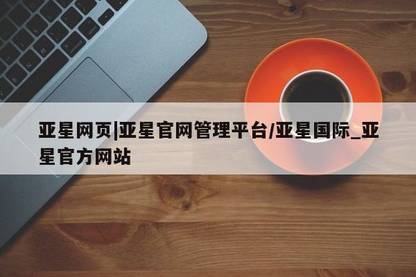 亚星app下载 亚星官网娱乐平台亚星网页|亚星官网管理平台/亚星国际_亚星官方网站