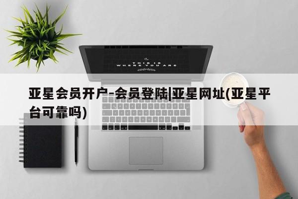 亚星app下载 亚星官网娱乐平台亚星会员开户-会员登陆|亚星网址(亚星平台可靠吗)