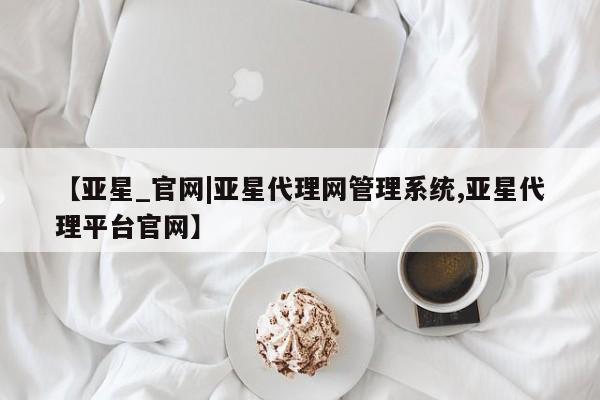 亚星app下载 亚星官网娱乐平台【亚星_官网|亚星代理网管理系统,亚星代理平台官网】
