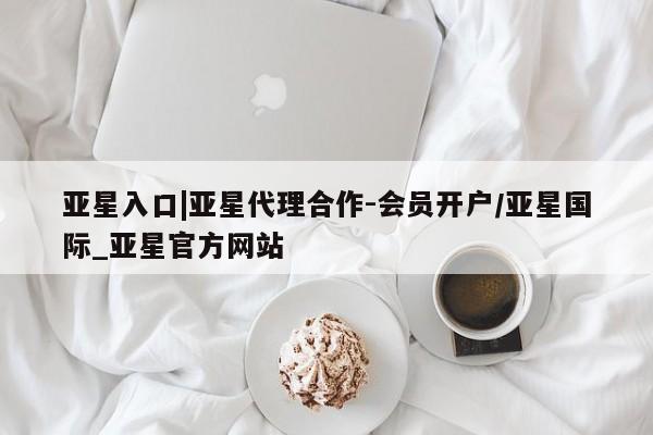 亚星app下载 亚星官网娱乐平台亚星入口|亚星代理合作-会员开户/亚星国际_亚星官方网站