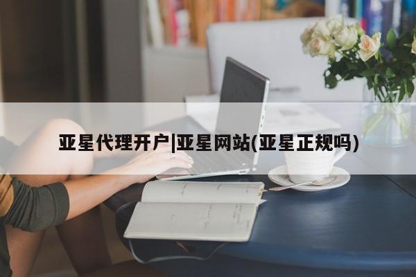 亚星app下载 亚星官网娱乐平台亚星代理开户|亚星网站(亚星正规吗)