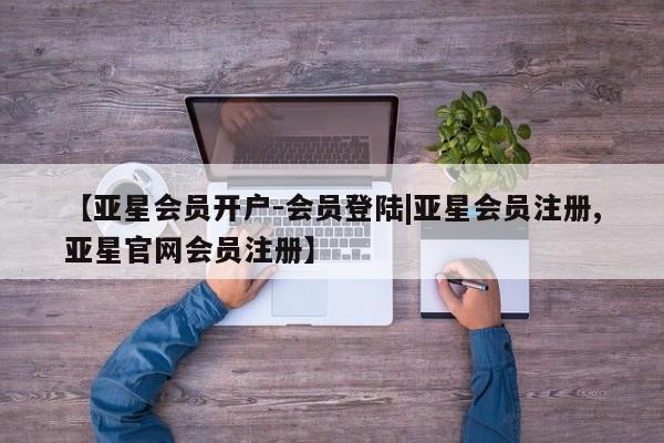 亚星app下载 亚星官网娱乐平台【亚星会员开户-会员登陆|亚星会员注册,亚星官网会员注册】