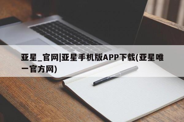 亚星app下载 亚星官网娱乐平台亚星_官网|亚星手机版APP下载(亚星唯一官方网)