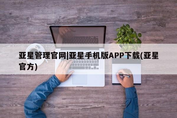亚星app下载 亚星官网娱乐平台亚星管理官网|亚星手机版APP下载(亚星官方)