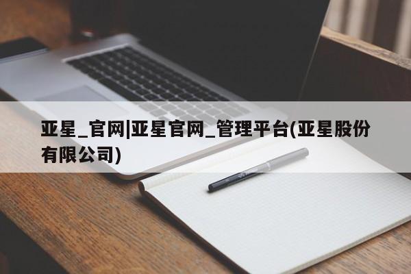 亚星app下载 亚星官网娱乐平台亚星_官网|亚星官网_管理平台(亚星股份有限公司)