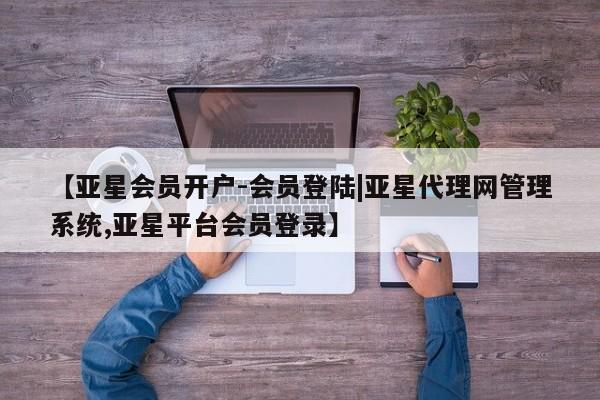 亚星app下载 亚星官网娱乐平台【亚星会员开户-会员登陆|亚星代理网管理系统,亚星平台会员登录】