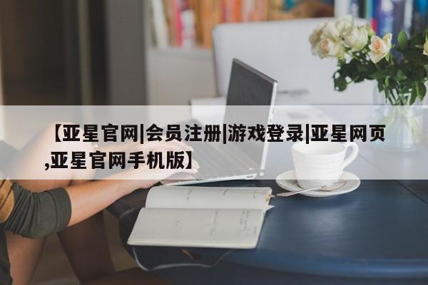 亚星app下载 亚星官网娱乐平台【亚星官网|会员注册|游戏登录|亚星网页,亚星官网手机版】