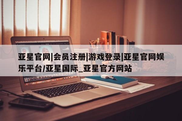 亚星app下载 亚星官网娱乐平台亚星官网|会员注册|游戏登录|亚星官网娱乐平台/亚星国际_亚星官方网站