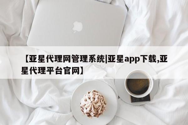 亚星app下载 亚星官网娱乐平台【亚星代理网管理系统|亚星app下载,亚星代理平台官网】