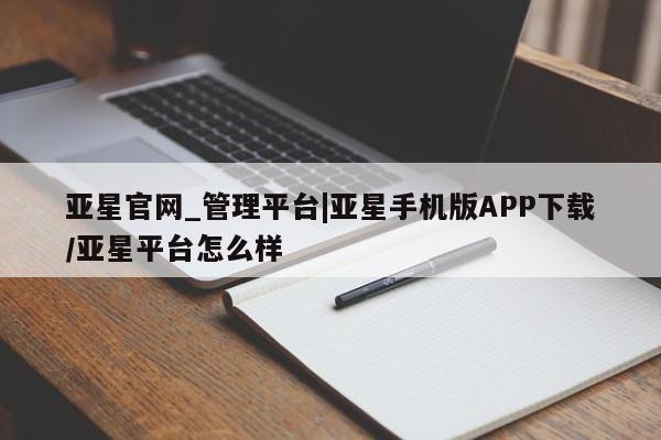 亚星app下载 亚星官网娱乐平台亚星官网_管理平台|亚星手机版APP下载/亚星平台怎么样