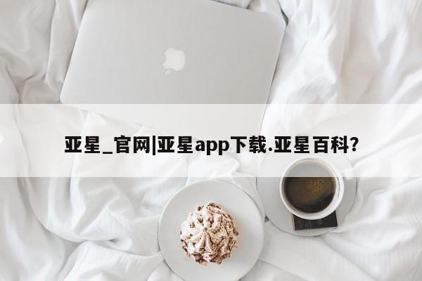亚星app下载 亚星官网娱乐平台亚星_官网|亚星app下载.亚星百科？