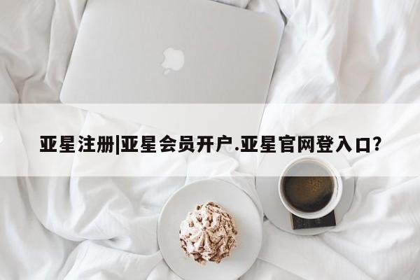 亚星app下载 亚星官网娱乐平台亚星注册|亚星会员开户.亚星官网登入口？