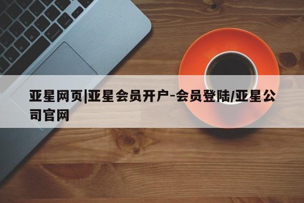亚星app下载 亚星官网娱乐平台亚星网页|亚星会员开户-会员登陆/亚星公司官网