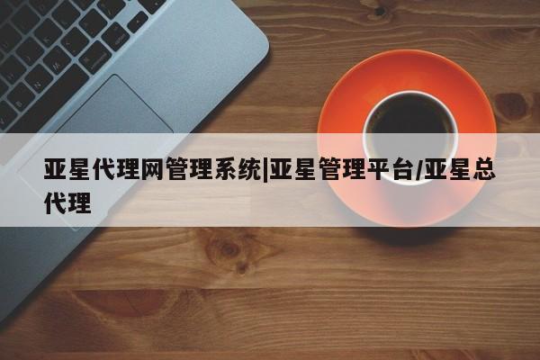 亚星app下载 亚星官网娱乐平台亚星代理网管理系统|亚星管理平台/亚星总代理