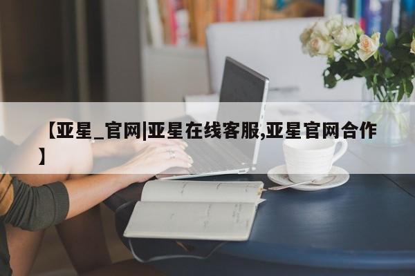 亚星app下载 亚星官网娱乐平台【亚星_官网|亚星在线客服,亚星官网合作】