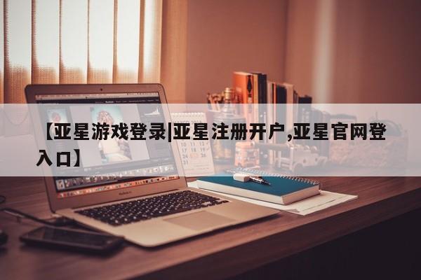 亚星app下载 亚星官网娱乐平台【亚星游戏登录|亚星注册开户,亚星官网登入口】