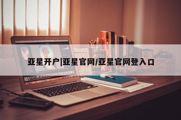 亚星app下载 亚星官网娱乐平台亚星开户|亚星官网/亚星官网登入口