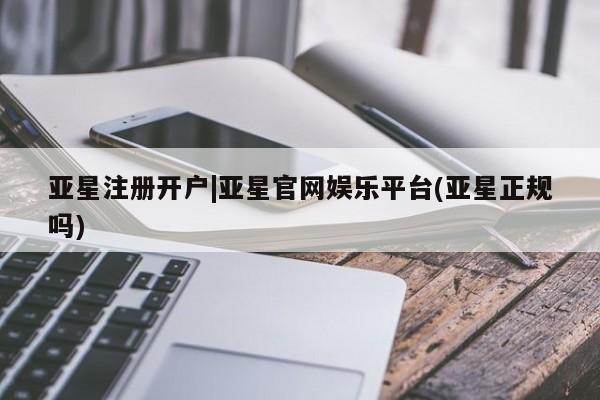 亚星app下载 亚星官网娱乐平台亚星注册开户|亚星官网娱乐平台(亚星正规吗)