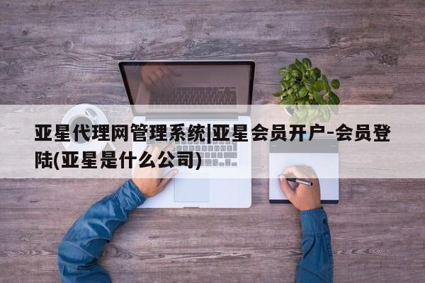 亚星app下载 亚星官网娱乐平台亚星代理网管理系统|亚星会员开户-会员登陆(亚星是什么公司)