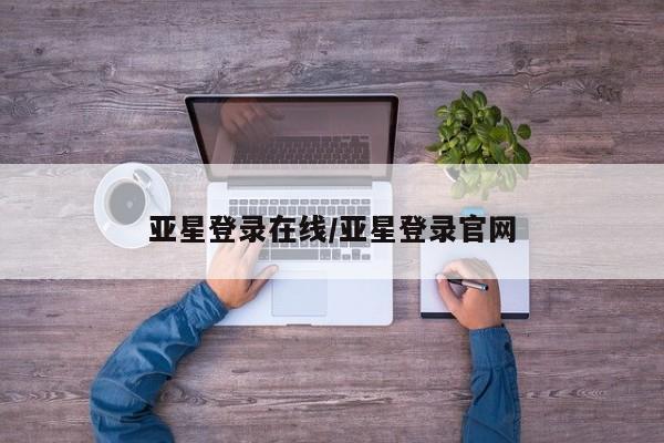 亚星app下载 亚星官网娱乐平台亚星登录在线/亚星登录官网