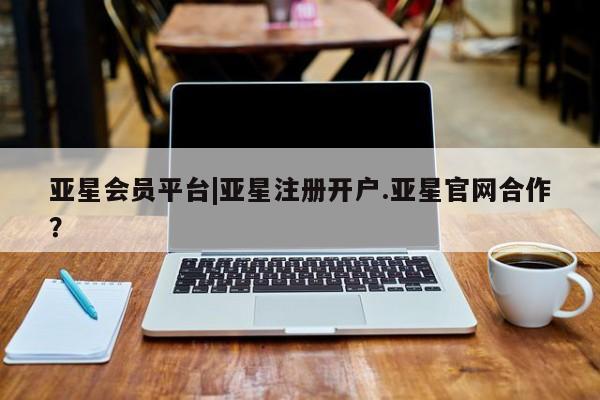 亚星app下载 亚星官网娱乐平台亚星会员平台|亚星注册开户.亚星官网合作？
