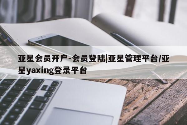 亚星app下载 亚星官网娱乐平台亚星会员开户-会员登陆|亚星管理平台/亚星yaxing登录平台