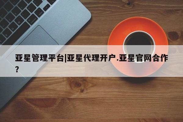 亚星app下载 亚星官网娱乐平台亚星管理平台|亚星代理开户.亚星官网合作？