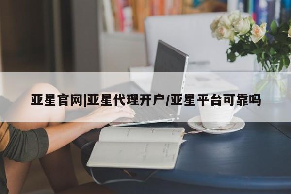 亚星app下载 亚星官网娱乐平台亚星官网|亚星代理开户/亚星平台可靠吗