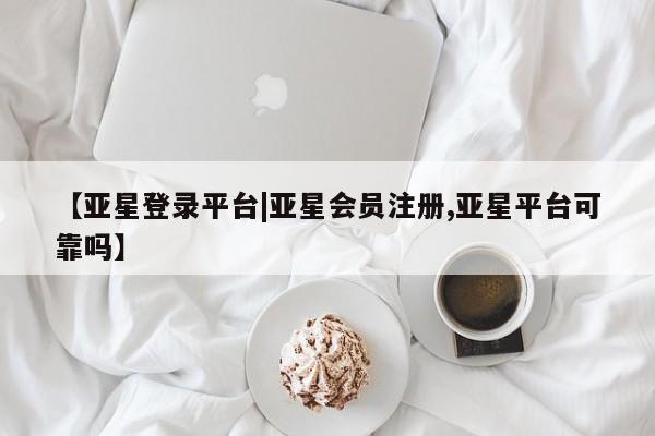 亚星app下载 亚星官网娱乐平台【亚星登录平台|亚星会员注册,亚星平台可靠吗】