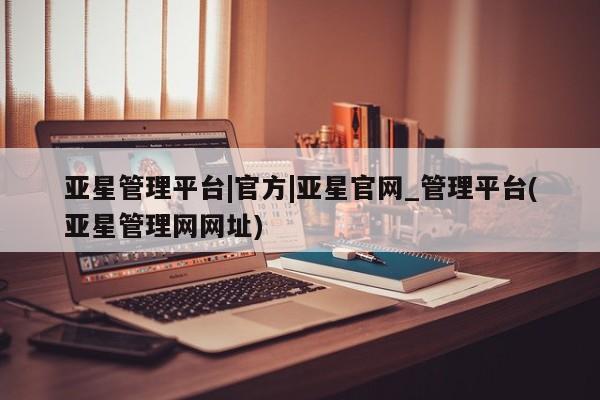 亚星app下载 亚星官网娱乐平台亚星管理平台|官方|亚星官网_管理平台(亚星管理网网址)