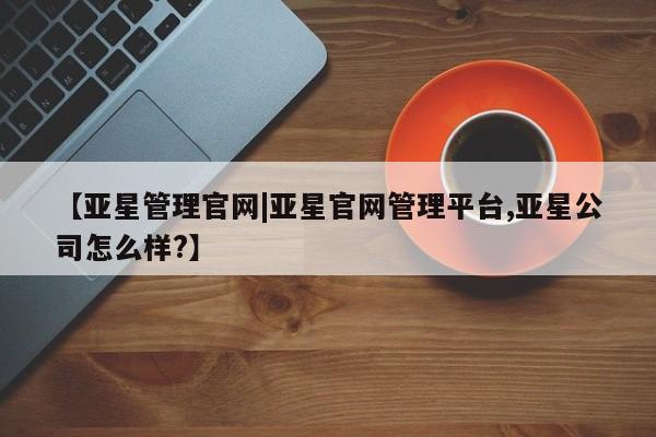 亚星app下载 亚星官网娱乐平台【亚星管理官网|亚星官网管理平台,亚星公司怎么样?】