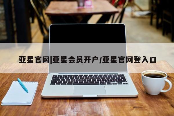 亚星app下载 亚星官网娱乐平台亚星官网|亚星会员开户/亚星官网登入口