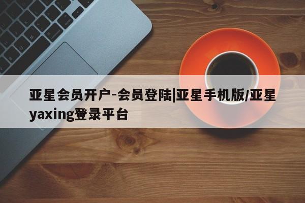 亚星app下载 亚星官网娱乐平台亚星会员开户-会员登陆|亚星手机版/亚星yaxing登录平台