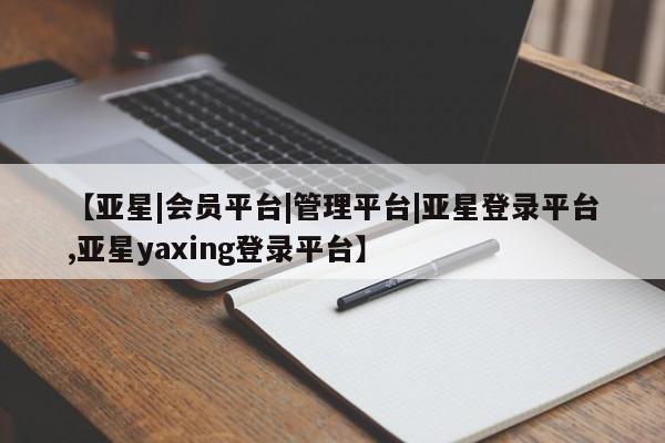 亚星app下载 亚星官网娱乐平台【亚星|会员平台|管理平台|亚星登录平台,亚星yaxing登录平台】