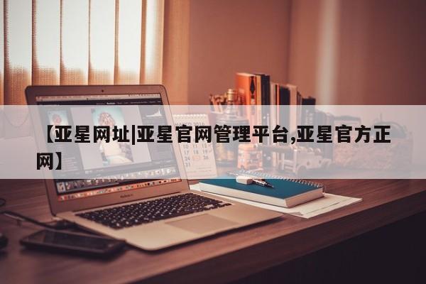 亚星app下载 亚星官网娱乐平台【亚星网址|亚星官网管理平台,亚星官方正网】