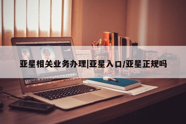 亚星app下载 亚星官网娱乐平台亚星相关业务办理|亚星入口/亚星正规吗