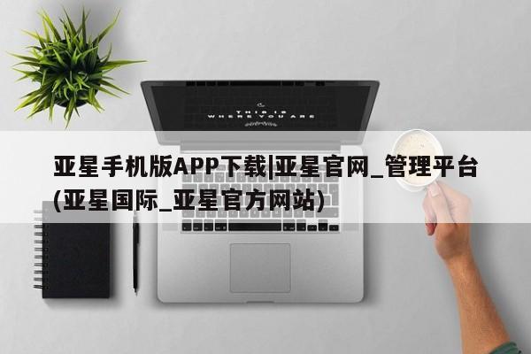 亚星app下载 亚星官网娱乐平台亚星手机版APP下载|亚星官网_管理平台(亚星国际_亚星官方网站)