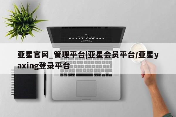 亚星app下载 亚星官网娱乐平台亚星官网_管理平台|亚星会员平台/亚星yaxing登录平台