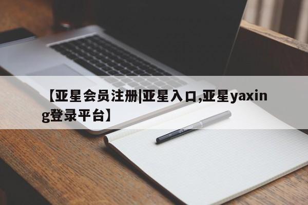 亚星app下载 亚星官网娱乐平台【亚星会员注册|亚星入口,亚星yaxing登录平台】