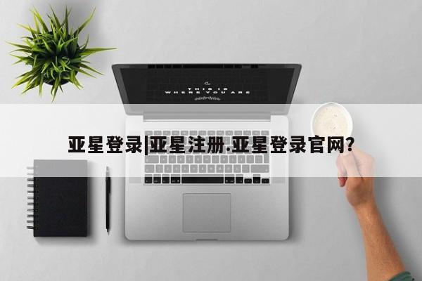 亚星app下载 亚星官网娱乐平台亚星登录|亚星注册.亚星登录官网？