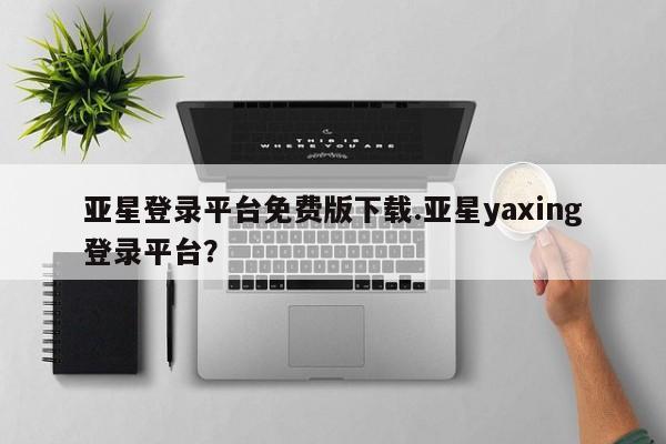 亚星app下载 亚星官网娱乐平台亚星登录平台免费版下载.亚星yaxing登录平台？
