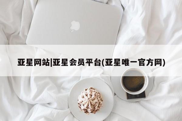 亚星app下载 亚星官网娱乐平台亚星网站|亚星会员平台(亚星唯一官方网)
