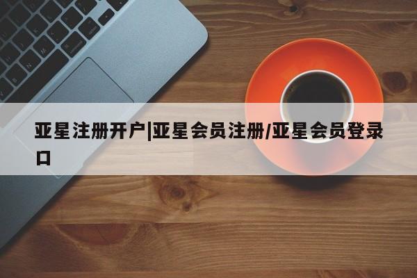 亚星app下载 亚星官网娱乐平台亚星注册开户|亚星会员注册/亚星会员登录口